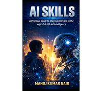 AI SKILLS: A Practical Guide to Staying Relevant in the Age of Artificial Intelligence
