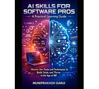 AI Skills for Software Pros: A Practical Learning Guide: Master the Tools and Techniques to Build, Scale, and Thrive in the Age of AI
