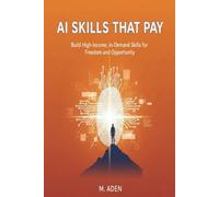 AI Skills That Pay: BUILD HIGH-INCOME, IN-DEMAND SKILLS FOR FREEDOM AND OPPORTUNITY