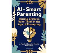 AI-Smart Parenting: Raising Children Who Think in the Age of Prompting: A Practical Guide for Parents and Educators to Build AI-Smart, Critical-Thinking Kids (Ages 6-16)