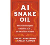 AI Snake Oil : What Artificial Intelligence Can Do, What It Can’t, and How to Tell the Difference