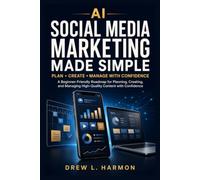 AI Social Media Marketing Made Simple: A Beginner-Friendly Roadmap for Planning, Creating, and Managing High-Quality Content with Confidence