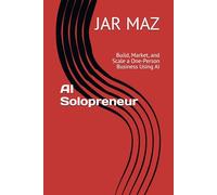 AI Solopreneur: Build, Market, and Scale a One-Person Business Using AI (AI Mastery Series)