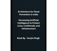 AI Solutions for Flood Prevention in India: Harnessing Artificial Intelligence to Protect Lives, Livelihoods, and Infrastructure