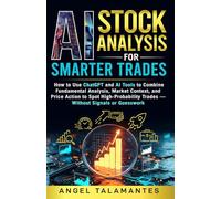 AI Stock Analysis for Smarter Trades: How to Use ChatGPT and AI Tools to Combine Fundamental Analysis, Market Context, and Price Action to Spot ... Without Signals or Guesswork (Stock Trading)