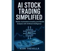 AI Stock Trading Simplified: Master Automated Investing and Market Analysis with Artificial Intelligence: A Beginner-Friendly Guide to Predicting ... Profit with Smart AI Trading Systems