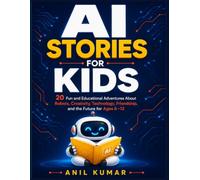 AI Stories for Kids: 20 Fun and Educational Adventures About Robots, Creativity, Technology, Friendship, and the Future for Ages 6-12