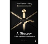 AI Strategy: Between Hype and Real Business Value: A Guide for Leaders (Data Science Factory)