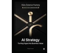 AI Strategy: Between Hype and Real Business Value: A Guide for Leaders (Data Science Factory)