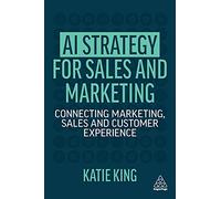 AI Strategy for Sales and Marketing : Connecting Marketing, Sales and Customer Experience