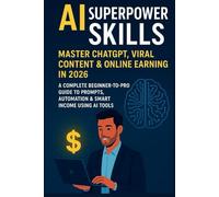 AI Superpower Skills: Master ChatGPT, Viral Content & Online Earning in 2026: A Complete Beginner-to-Pro Guide to Prompts, Automation & Smart Income Using AI Tools (AI Creator Mastery Series)