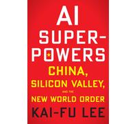 AI Superpowers : China, Silicon Valley, and the New World Order