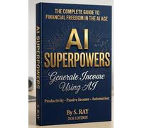 AI Superpowers- Generate Income Using AI: Generate Income Using AI: The Complete Guide to Financial Freedom, Productivity, and Automation