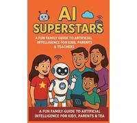 AI Superstars:A Fun Family Guide to Artificial Intelligence for Kids, Parents & Teachers: Learn About Robots, Smart Tech, and the Future of AI- An ... designed for curious kids ages 7-12 who w)