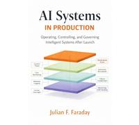 AI Systems in Production: Operating, Controlling, and Governing Intelligent Systems After Launch (Engineering Intelligence: Designing, Operating, and Governing AI Systems)