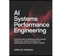 AI Systems Performance Engineering: A Practical Guide to Optimizing Machine Learning Infrastructure, Scaling AI Workloads, and Building High-Performance, Reliable AI Systems