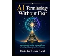 AI Terminology Without Fear: Machine Learning, Deep Learning, Reinforcement Learning, and the Language of Intelligent Systems from First Principles ... before learning the technical world deeply.)