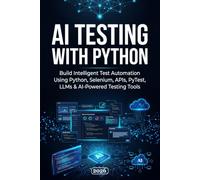 AI Testing with Python: Build Intelligent Test Automation Using Python, Selenium, APIs, PyTest, LLMs & AI-Powered Testing Tools (QA Testing)