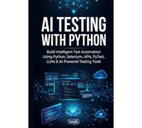 AI Testing with Python: Build Intelligent Test Automation Using Python, Selenium, APIs, PyTest, LLMs & AI-Powered Testing Tools (QA Testing)