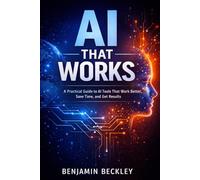 AI That Works: A Practical Guide to AI Tools That Work Better, Save Time, and Get Results