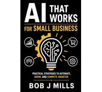 AI That Works for Small Business: Agents That Drive Growth and Profits A Practical Guide to Save Time, Cut Costs, and Grow Without Hiring a Tech Team (MIFECO Business Books)