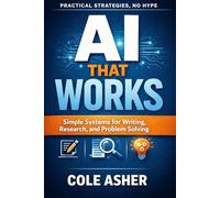 AI That Works: Simple Systems for Writing, Research, and Problem Solving