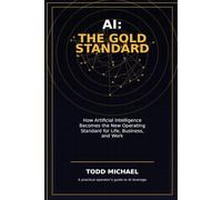 AI: The Gold Standard: How Artificial Intelligence Becomes the New Operating Standard for Life, Business, and Work