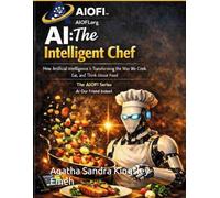 AI, The Intelligent Chef: How Artificail Intelligence is Transforming The Way We Cook, Eat and Think About Food (AI Our Friend Indeed Series-1 - AI Our Friend Indeed)