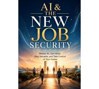 AI & The New Job Security: Master AI, Get Hired, Stay Valuable, and Take Control of Your Career