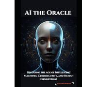 Ai the Oracle: Decoding the Age of Intelligent Machines, Cybersecurity, and Human Engineering