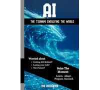 AI - THE TSUNAMI ENGULFING THE WORLD: Worried about: Getting left Behind? Losing your Job? The Future? Seize the Moment: Learn. Adapt. Prepare. Succeed.