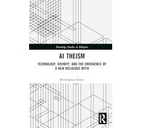 AI Theism: Technology, Divinity, and the Emergence of a New Religious Myth (Routledge Studies in Religion)