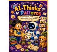 AI Thinks in Patterns: A Fun First AI Learning Adventure with Patterns, Logic, Sorting, Predictions, and Brain-Building Activities for Kids Ages 5-6 (Growing Up with AI)