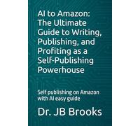 AI to Amazon: The Ultimate Guide to Writing, Publishing, and Profiting as a Self-Publishing Powerhouse: Self publishing on Amazon with AI easy guide