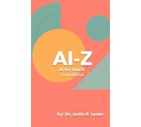 AI to Z: A Guide for Gen X: Automate the Chaos. Lead with Clarity (Ai-Z: AI for Every Generation)
