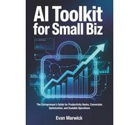 AI Toolkit for Small Biz: The Entrepreneur’s Guide for Productivity Hacks, Conversion Optimization, and Scalable Operations