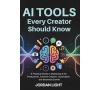 AI Tools Every Creator Should Know: A Practical Guide to Mastering AI for Productivity, Content Creation, Automation, and Business Growth