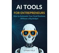 AI Tools for Entrepreneurs: How to Automate Your Small Business Without a Big Budget: A Step-by-Step Guide to Using Artificial Intelligence to Save Time, Boost Sales, and Simplify Your Business