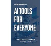 AI tools for Everyone : 119 best AI Tools to Master Everyday Tasks: Unlocking Productivity, Creativity and Efficiency for All, Your Essential Guide to AI Tools That Make Life Easier