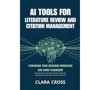 AI Tools for Literature Review and Citation Management : Streamline Your Research Workflow and Avoid Plagiarism: 5 (AI for Academic Research)