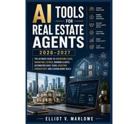 AI Tools for Real Estate Agents 2026-2027: The Ultimate Guide to Generating Leads, Marketing Listings, Winning Clients, Automating Daily Tasks, Boosting Productivity, and Closing More Deals