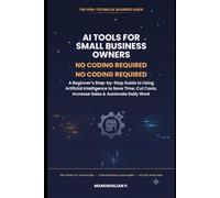 AI Tools for Small Business Owners: The Non-Technical Guide to Using Artificial Intelligence for Marketing, Customer Service, Automation & Growth (No Coding Required)
