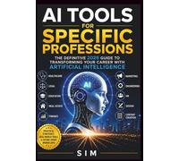 AI Tools for Specific Professions: The Definitive 2026 Guide to Transforming Career With Artificial Intelligence: Practical Strategies for Health, Legal, Education, Real Estate, Finance, Marketing...
