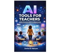 AI Tools for Teachers: Simple Ways to Use Artificial Intelligence in Your Classroom to Enhance Better Learning Experiences
