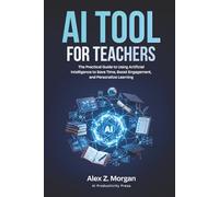 AI Tools for Teachers: The Practical Guide to Using Artificial Intelligence to Save Time, Boost Engagement, and Personalize Learning