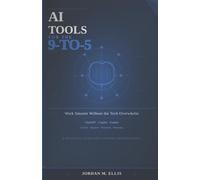 AI Tools for the 9-to-5: Work Smarter Without the Tech Overwhelm: A Practical Guide for Everyday Professionals