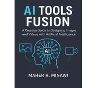 AI Tools Fusion: A Creative Guide to Designing Images and Videos with Artificial Intelligence
