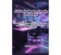AI Tools Made Simple in 7 Days: A Practical Beginner’s Guide to Using ChatGPT and Everyday AI Tools for Work, Study, and Productivity