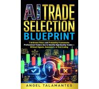 AI Trade Selection Blueprint: 7 AI-Driven Filters and Probability Frameworks Professional Traders Use to Identify High-Quality Trades - Without Signals, Guesswork, or Overtrading (Stock Trading)