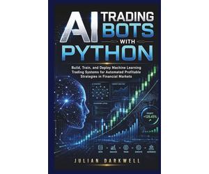 AI Trading Bots with Python: Build, Train, and Deploy Machine Learning Trading Systems for Automated Profitable Strategies in Financial Markets: 1 (The Practical AI Playbook Series)